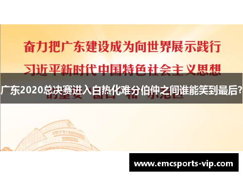 广东2020总决赛进入白热化难分伯仲之间谁能笑到最后？