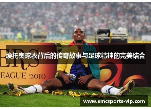 埃托奥球衣背后的传奇故事与足球精神的完美结合