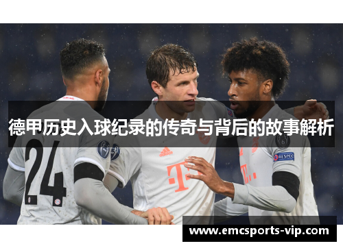 德甲历史入球纪录的传奇与背后的故事解析