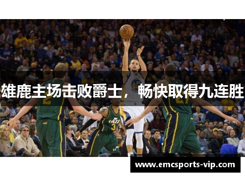雄鹿主场击败爵士，畅快取得九连胜