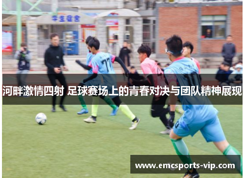 河畔激情四射 足球赛场上的青春对决与团队精神展现