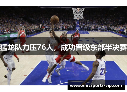 猛龙队力压76人，成功晋级东部半决赛