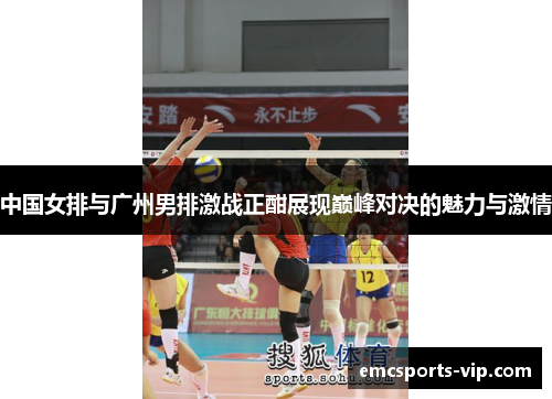 中国女排与广州男排激战正酣展现巅峰对决的魅力与激情
