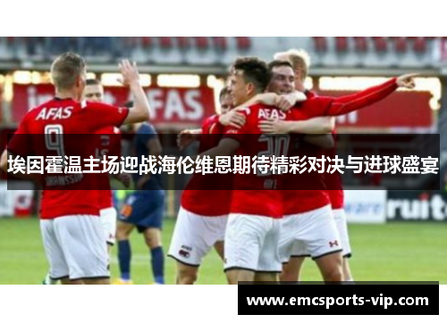 埃因霍温主场迎战海伦维恩期待精彩对决与进球盛宴