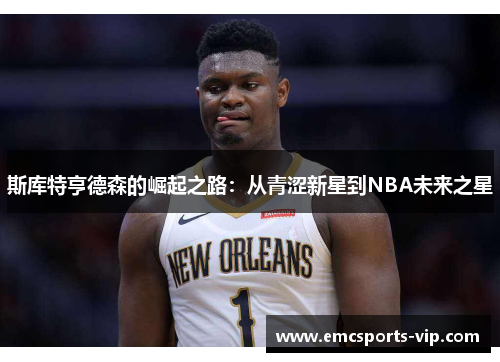 斯库特亨德森的崛起之路：从青涩新星到NBA未来之星