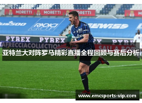 亚特兰大对阵罗马精彩直播全程回顾与赛后分析