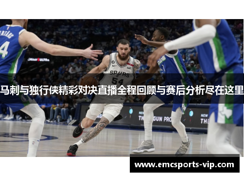 马刺与独行侠精彩对决直播全程回顾与赛后分析尽在这里